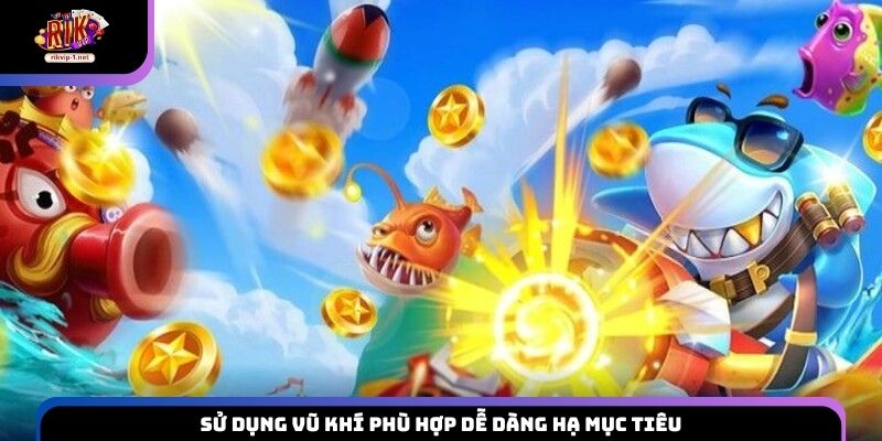 Sử dụng vũ khí phù hợp dễ dàng hạ mục tiêu