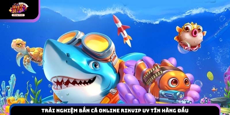 Trải nghiệm bắn cá online Rikvip uy tín hàng đầu