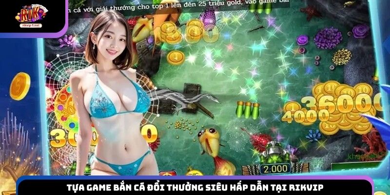 Tựa game bắn cá đổi thưởng siêu hấp dẫn tại Rikvip