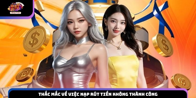 Thắc mắc về việc nạp rút tiền không thành công