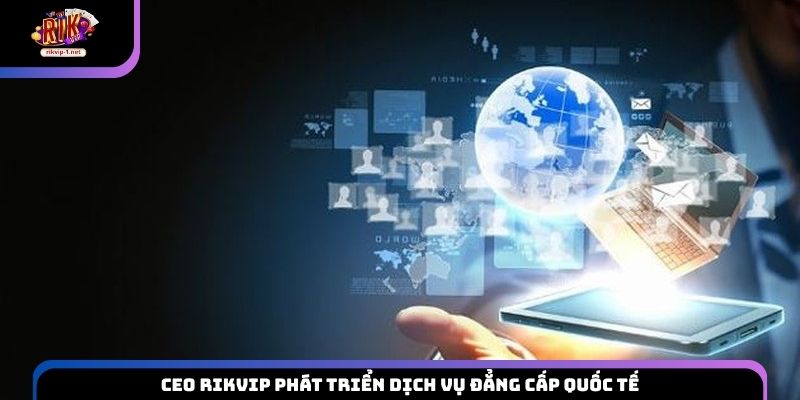 CEO Rikvip phát triển dịch vụ đẳng cấp quốc tế
