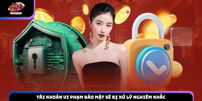 Tài khoản vi phạm bảo mật sẽ bị xử lý nghiêm khắc