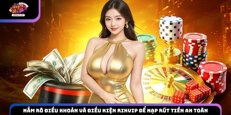 Nắm rõ Điều khoản và điều kiện Rikvip để nạp rút tiền an toàn