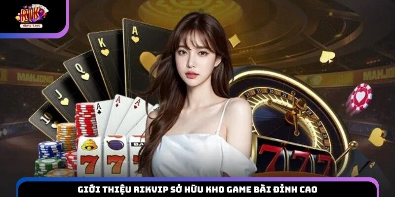 Giới thiệu Rikvip sở hữu kho game bài đỉnh cao