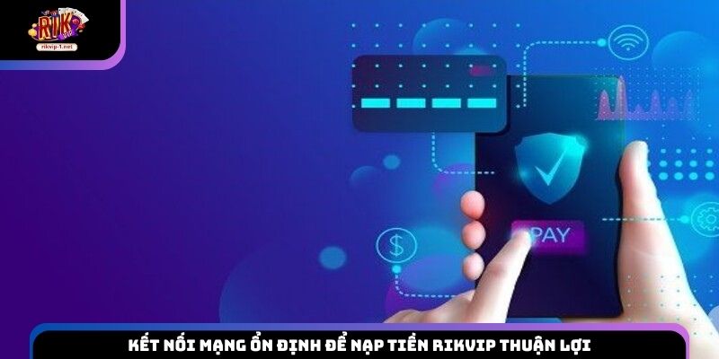 Kết nối mạng ổn định để nạp tiền Rikvip thuận lợi