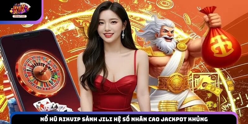 Nổ hũ Rikvip sảnh JILI hệ số nhân cao Jackpot khủng