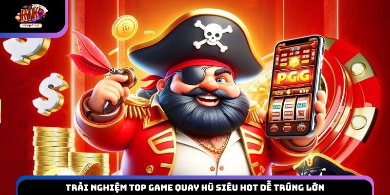 Trải nghiệm top game quay hũ siêu hot dễ trúng lớn