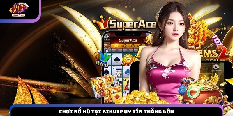 Chơi nổ hũ tại Rikvip uy tín thắng lớn