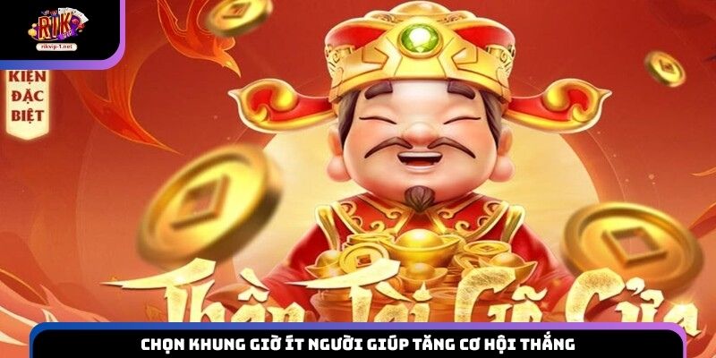 Chọn khung giờ ít người giúp tăng cơ hội thắng