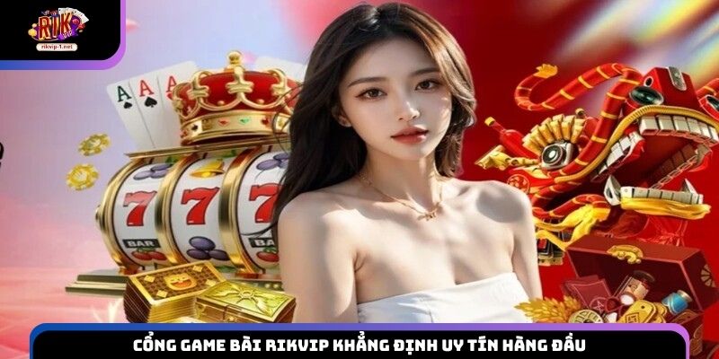 Cổng game bài Rikvip khẳng định uy tín hàng đầu