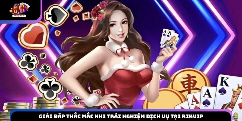 Giải đáp thắc mắc khi trải nghiệm dịch vụ tại Rikvip