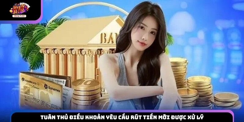 Tuân thủ điều khoản yêu cầu rút tiền mới được xử lý