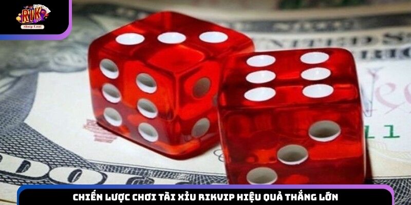 Chiến lược chơi Tài Xỉu Rikvip hiệu quả thắng lớn